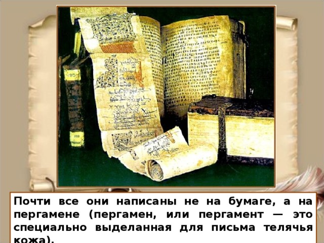 Почти все они написаны не на бумаге, а на пергамене (пергамен, или пергамент — это специально выделанная для письма телячья кожа).