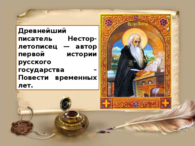 Древнейший писатель Нестор-летописец — автор первой истории русского государства – Повести временных лет.