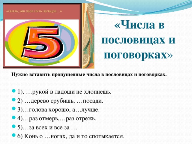 «Числа в пословицах и поговорках » Нужно вставить пропущенные числа в пословицах и поговорках. 