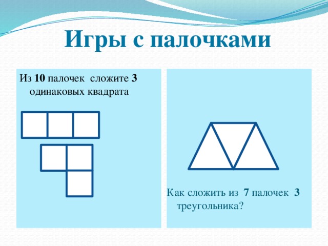 Игры с палочками Из 10 палочек сложите 3 одинаковых квадрата Как сложить из 7 палочек 3 треугольника?