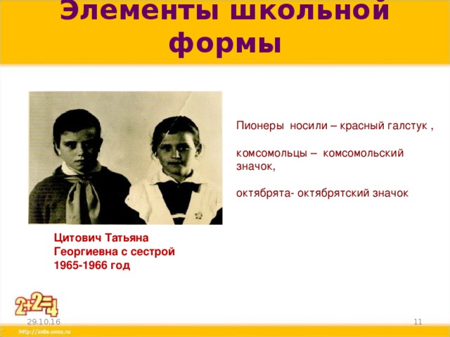 Элементы школьной формы   Пионеры носили – красный галстук , комсомольцы – комсомольский значок, октябрята- октябрятский значок Цитович Татьяна Георгиевна с сестрой 1965-1966 год 29.10.16