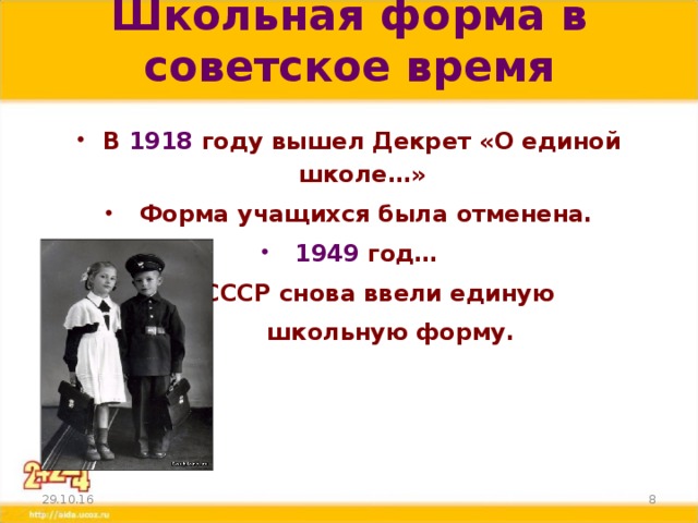 Школьная форма в советское время   В 1918 году вышел Декрет «О единой школе…»  Форма учащихся была отменена.  1949  год…  В СССР снова ввели единую  школьную форму.  29.10.16