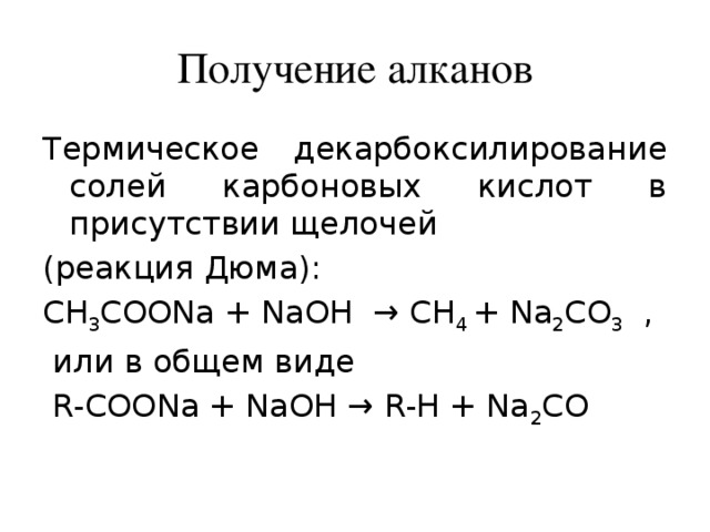 Получение алканов Термическое декарбоксилирование солей карбоновых кислот в присутствии щелочей (реакция Дюма): CH 3 COONa + NaOH → CH 4 + Na 2 CO 3 ,  или в общем виде  R-COONa + NaOH → R-H + Na 2 CO