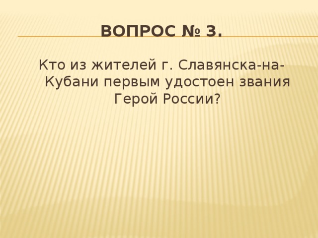 Вопрос № 3. Кто из жителей г. Славянска-на-Кубани первым удостоен звания Герой России?