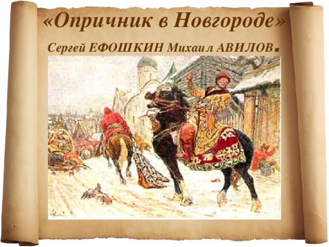 «Опричник в Новгороде»   Сергей ЕФОШКИН Михаил АВИЛОВ .