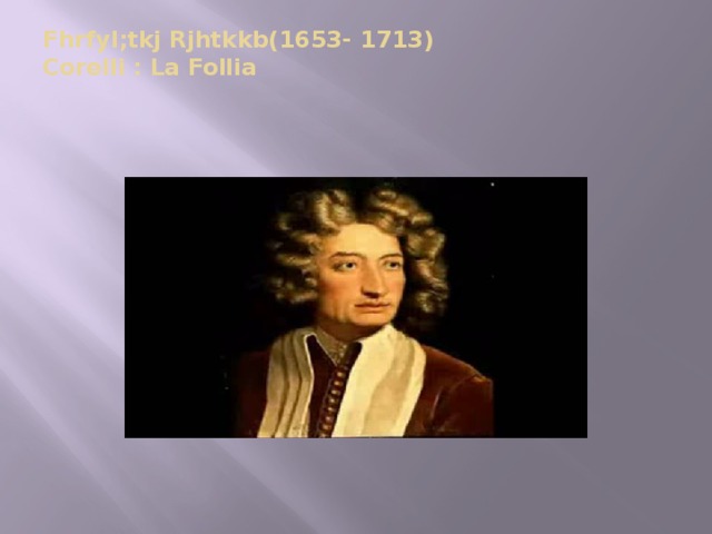 Fhrfyl;tkj Rjhtkkb(1653- 1713)  Corelli : La Follia