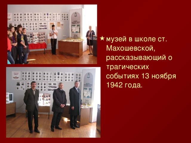 музей в школе ст. Махошевской, рассказывающий о трагических событиях 13 ноября 1942 года.