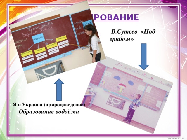 МОДЕЛИРОВАНИЕ  В.Сутеев «Под грибом»       Я и Украина (природоведение) Образование водоёма