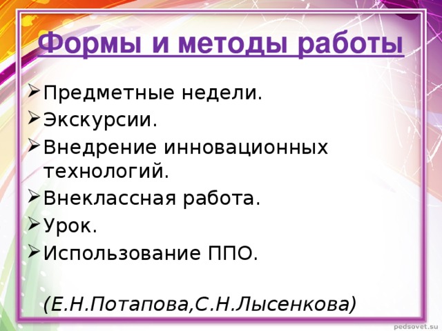 Формы и методы работы Предметные недели. Экскурсии. Внедрение инновационных технологий. Внеклассная работа. Урок. Использование ППО.  (Е.Н.Потапова,С.Н.Лысенкова)