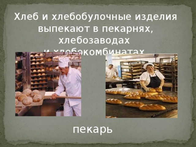 Хлеб и хлебобулочные изделия выпекают в пекарнях, хлебозаводах и хлебокомбинатах. пекарь