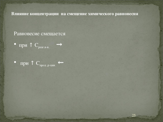 Влияние концентрации на смещение химического равновесия  Равновесие смещается  при ↑ С реаг.в-в.  →   при ↑ С прод .р-ции  ←  11