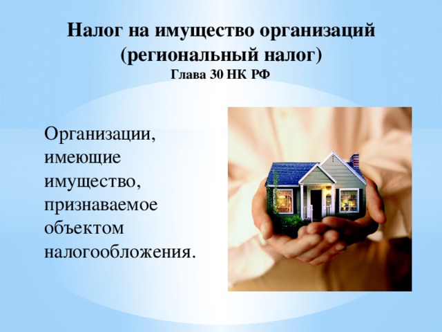Налог на имущество организаций  (региональный налог)  Глава 30 НК РФ  Организации, имеющие имущество, признаваемое объектом налогообложения.
