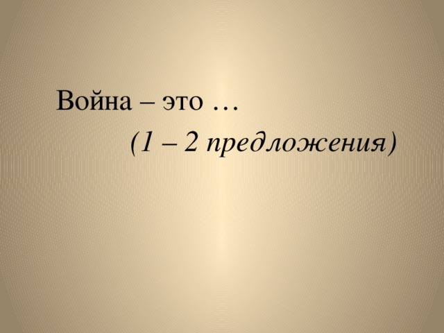 Война – это …  (1 – 2 предложения)