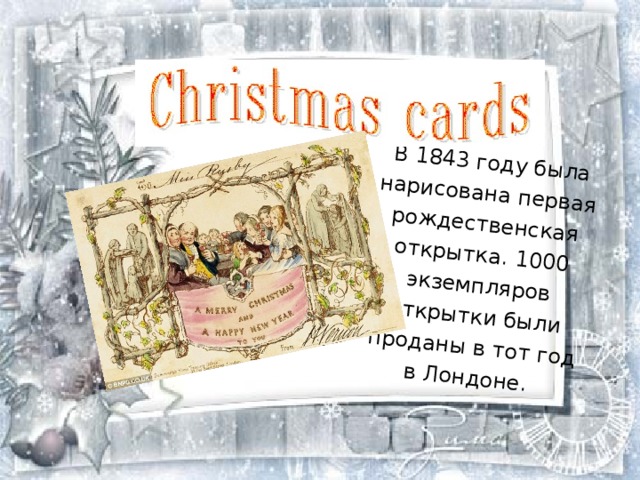 В 1843 году была нарисована первая рождественская открытка. 1000 экземпляров открытки были проданы в тот год в Лондоне.