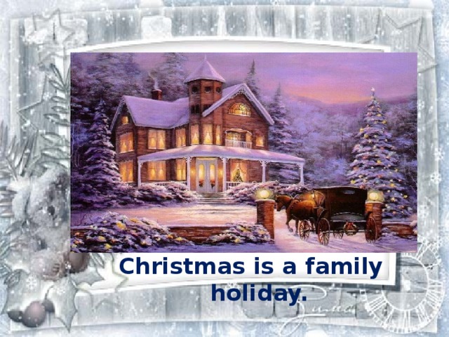 Christmas is a family holiday.