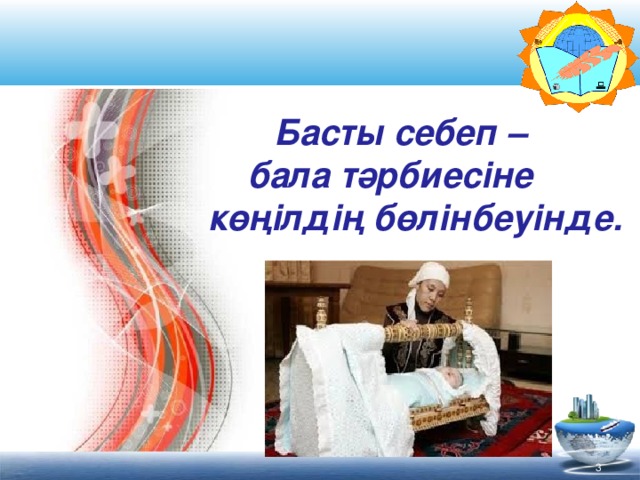 Басты себеп –  бала тәрбиесіне  көңілдің бөлінбеуінде.