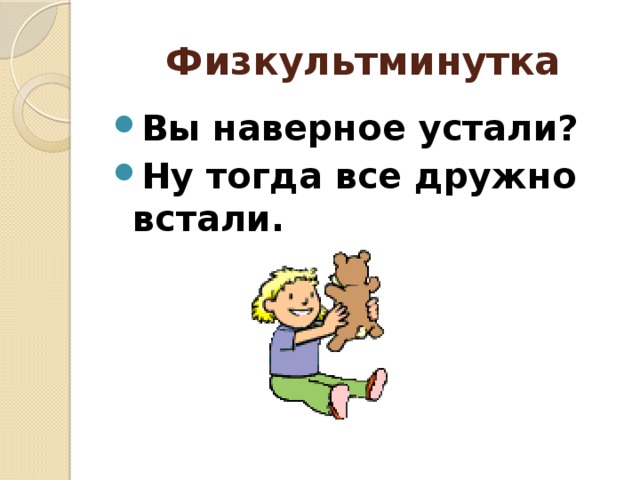 Физкультминутка Вы наверное устали? Ну тогда все дружно встали.