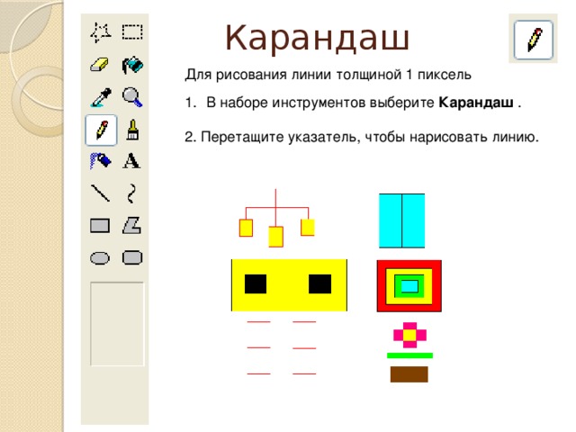 Карандаш Для рисования линии толщиной 1 пиксель В наборе инструментов выберите Карандаш . 2. Перетащите указатель, чтобы нарисовать линию.