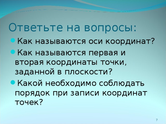 Ответьте на вопросы: Как называются оси координат? Как называются первая и вторая координаты точки, заданной в плоскости? Какой необходимо соблюдать порядок при записи координат точек?