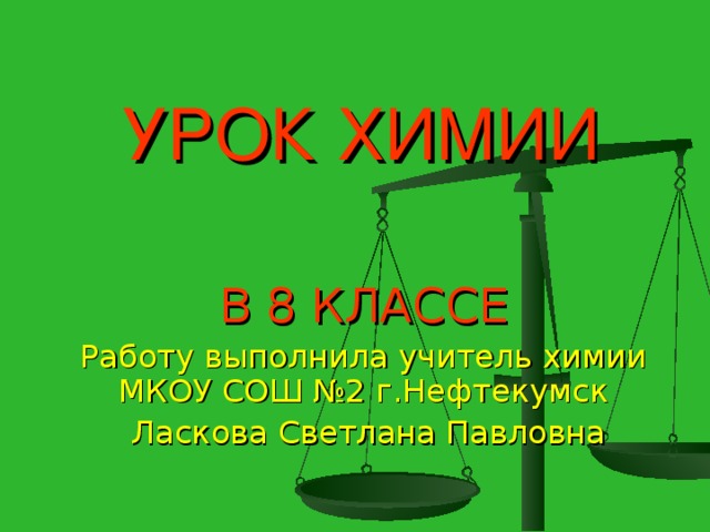 УРОК ХИМИИ В 8 КЛАССЕ Работу выполнила учитель химии МКОУ СОШ №2 г.Нефтекумск  Ласкова Светлана Павловна