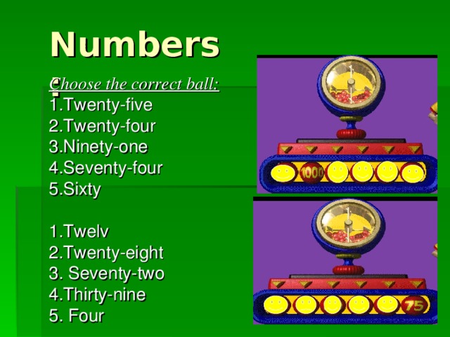 Numbers: Choose the correct ball: 1.Twenty-five 2.Twenty-four 3.Ninety-one 4.Seventy-four 5.Sixty 1.Twelv 2.Twenty-eight 3. Seventy-two 4.Thirty-nine 5. Four