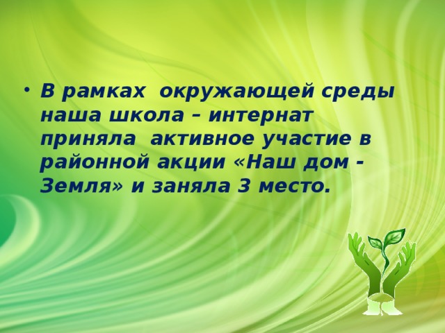 В рамках окружающей среды наша школа – интернат приняла активное участие в районной акции «Наш дом - Земля» и заняла 3 место.