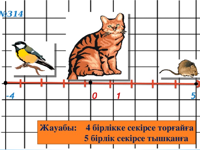 № 314  Жауабы: 4 бірлікке секірсе торғайға  5 бірлік секірсе тышқанға