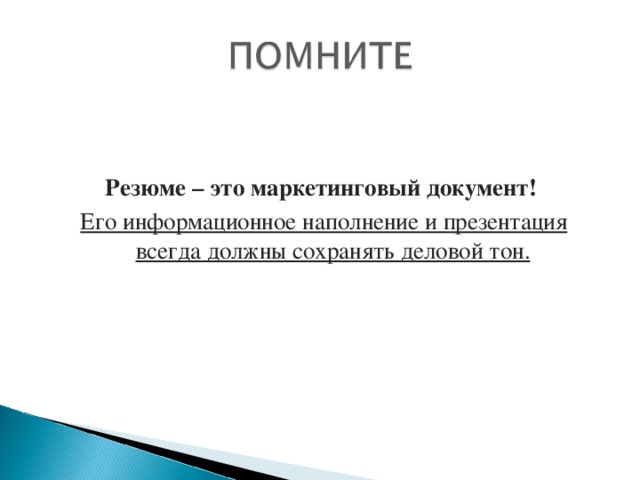 Резюме – это маркетинговый документ! Его информационное наполнение и презентация всегда должны сохранять деловой тон.