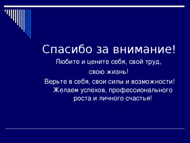 Спасибо за внимание! Любите и цените себя, свой труд, свою жизнь! Верьте в себя, свои силы и возможности! Желаем успехов, профессионального роста и личного счастья!