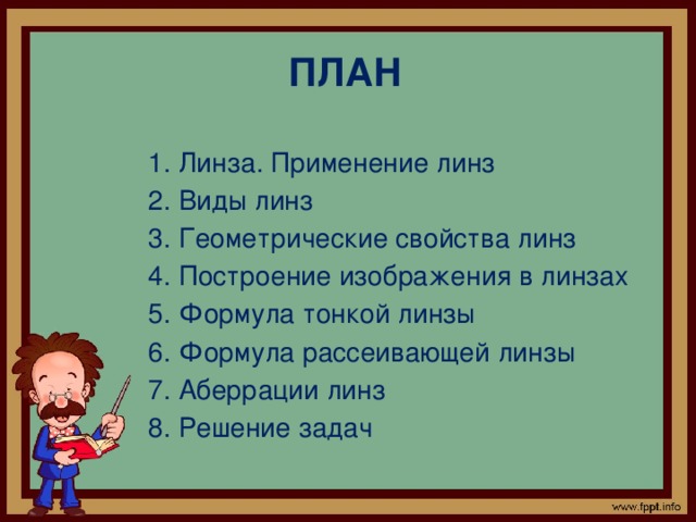 План 1. Линза. Применение линз 2. Виды линз 3. Геометрические свойства линз 4. Построение изображения в линзах 5. Формула тонкой линзы 6. Формула рассеивающей линзы 7. Аберрации линз 8. Решение задач