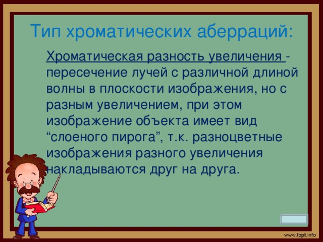 Тип хроматических аберраций: Хроматическая разность увеличения  - пересечение лучей с различной длиной волны в плоскости изображения, но с разным увеличением, при этом изображение объекта имеет вид “слоеного пирога”, т.к. разноцветные изображения разного увеличения накладываются друг на друга.