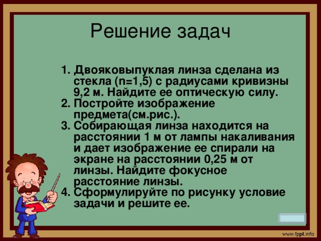 Решение задач 1. Двояковыпуклая линза сделана из стекла (n=1,5) с радиусами кривизны 9,2 м. Найдите ее оптическую силу.