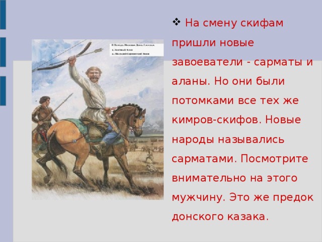 На смену скифам пришли новые завоеватели - сарматы и аланы. Но они были потомками все тех же кимров-скифов. Новые народы назывались сарматами. Посмотрите внимательно на этого мужчину. Это же предок донского казака.