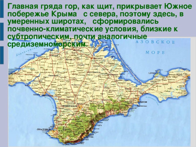 Главная гряда гор, как щит, прикрывает Южное побережье Крыма с севера, поэтому здесь, в умеренных широтах, сформировались почвенно-климатические условия, близкие к субтропическим, почти аналогичные средиземноморским .