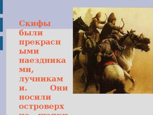 Скифы были прекрасными наездниками, лучниками. Они носили островерхие шапки из овчины.