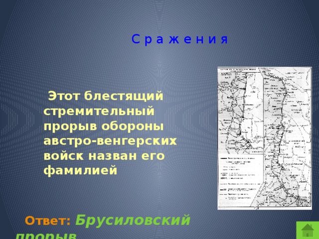 С р а ж е н и я  Этот блестящий стремительный прорыв обороны австро-венгерских войск назван его фамилией  Ответ:  Брусиловский прорыв