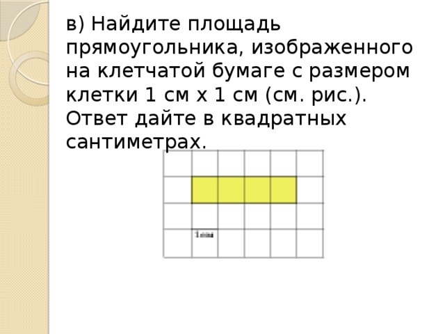 в) Найдите площадь прямоугольника, изображенного на клетчатой бумаге с размером клетки 1 см х 1 см (см. рис.). Ответ дайте в квадратных сантиметрах.