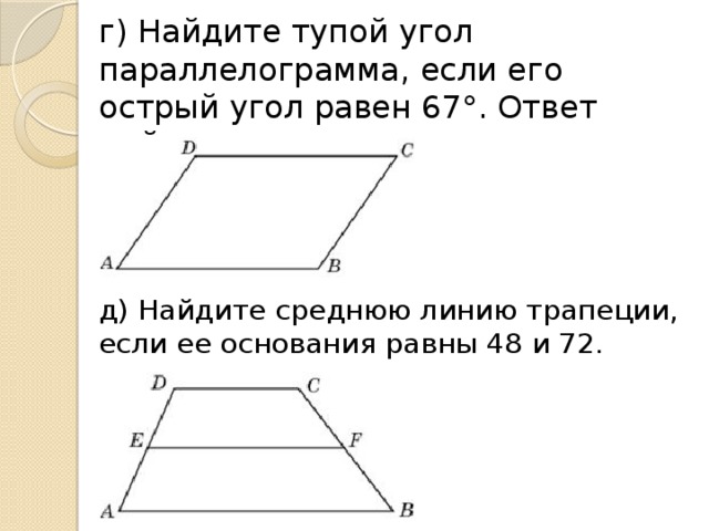 г) Найдите тупой угол параллелограмма, если его острый угол равен 67°. Ответ дайте в градусах. д) Найдите среднюю линию трапеции, если ее основания равны 48 и 72.