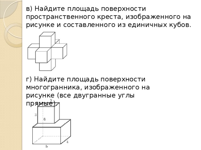 в) Найдите площадь поверхности пространственного креста, изображенного на рисунке и составленного из единичных кубов. г) Найдите площадь поверхности многогранника, изображенного на рисунке (все двугранные углы прямые).