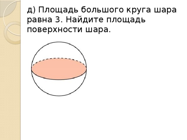 д) Площадь большого круга шара равна 3. Найдите площадь поверхности шара.
