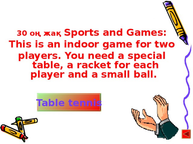 30 оң жақ Sports and Games: This is an indoor game for two players. You need a special table, a racket for each player and a small ball. Table tennis