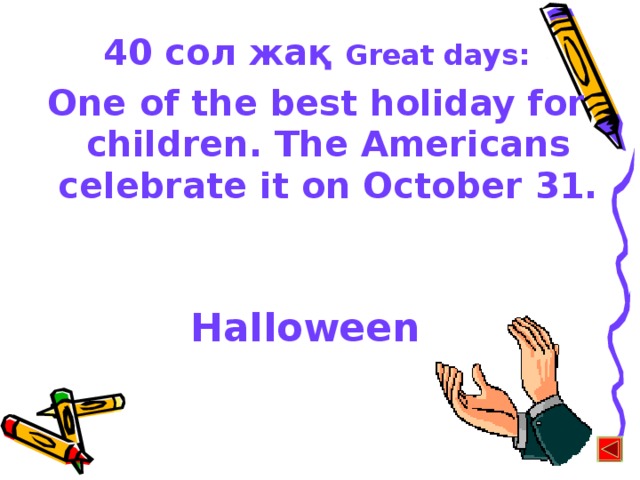 40 сол жақ  Great days: One of the best holiday for children. The Americans celebrate it on October 31. Halloween
