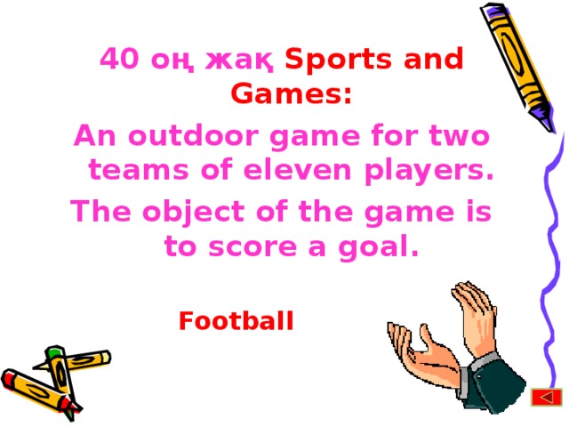 40 оң жақ Sports and Games: An outdoor game for two teams of eleven players. The object of the game is to score a goal. Football