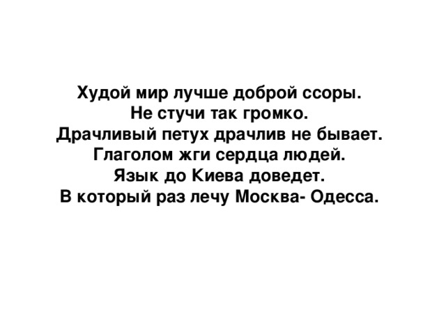 Худой мир лучше доброй ссоры. Не стучи так громко. Драчливый петух драчлив не бывает. Глаголом жги сердца людей. Язык до Киева доведет. В который раз лечу Москва- Одесса.