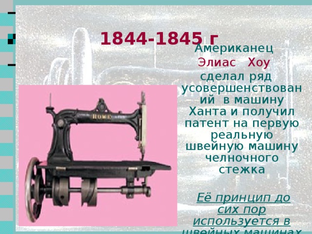 1834 год  американец  Уолтер Хант  изобрёл иглу с ушком на заострённом конце и челночное устройство – это была первая машина челночного стежка с использованием верхней и нижней нити 2 2