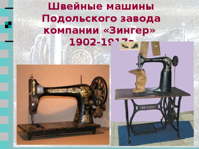 1900 год  В подмосковном городе  Подольске фирма «Зингер» основала завод, который осуществлял сборку швейных машин из деталей, доставляемых из-за границы. 2 2