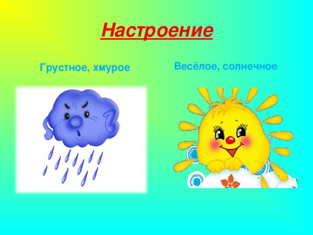 Настроение Весёлое, солнечное Грустное, хмурое