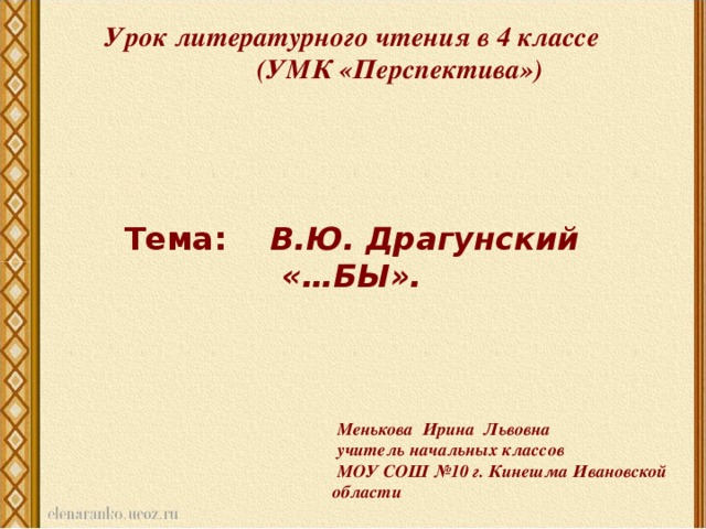 Урок литературного чтения в 4 классе   (УМК «Перспектива»)   Тема: В.Ю. Драгунский «…БЫ».  Менькова Ирина Львовна  учитель начальных классов  МОУ  СОШ №10 г. Кинешма Ивановской области