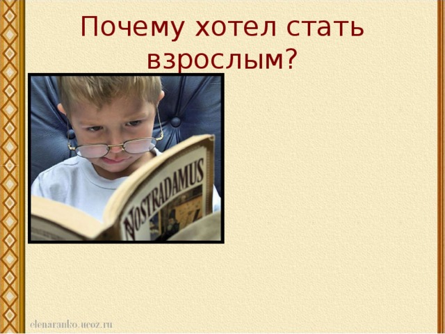 Почему хотел стать взрослым? Хотел быть главным Хотел командовать Хотел отомстить  родителям и бабушке Не нравилось отношение к себе