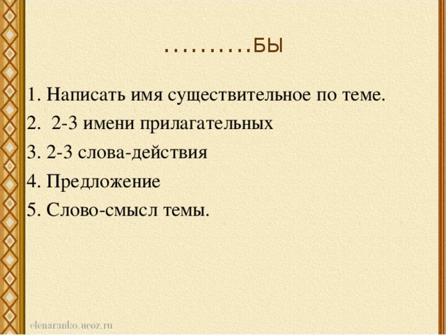 ……… . БЫ 1. Написать имя существительное по теме. 2. 2-3 имени прилагательных 3. 2-3 слова-действия 4. Предложение 5. Слово-смысл темы.